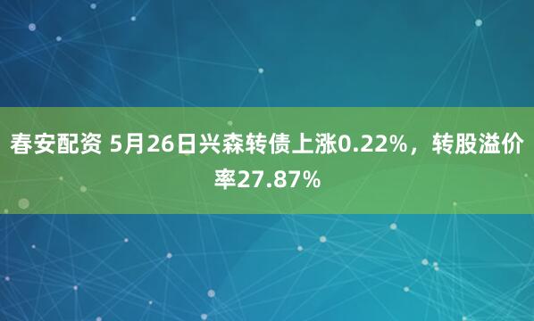 春安配资 5月26日兴森转债上涨0.22%，转股溢价率27.87%