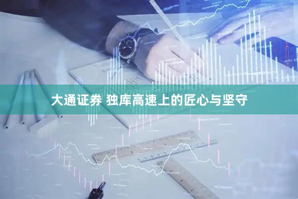 大通证券 独库高速上的匠心与坚守