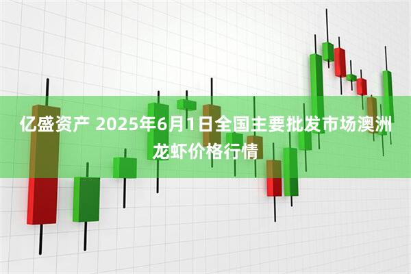 亿盛资产 2025年6月1日全国主要批发市场澳洲龙虾价格行情