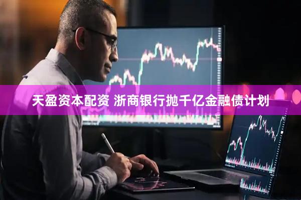 天盈资本配资 浙商银行抛千亿金融债计划