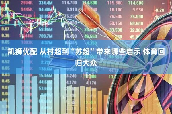 凯狮优配 从村超到“苏超”带来哪些启示 体育回归大众