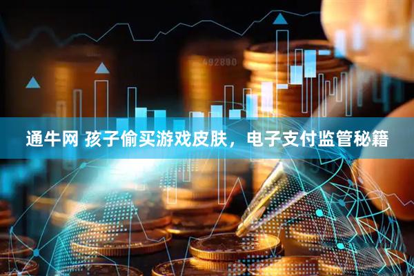 通牛网 孩子偷买游戏皮肤，电子支付监管秘籍