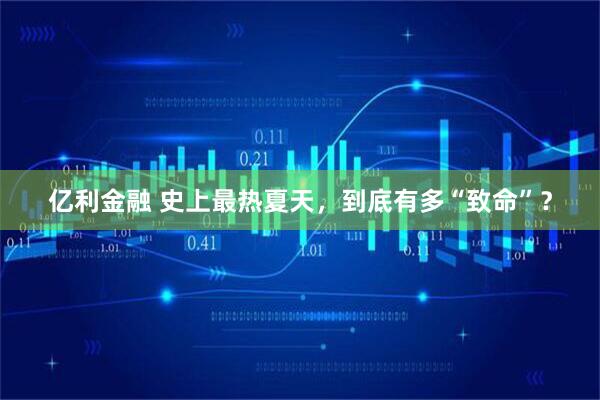 亿利金融 史上最热夏天，到底有多“致命”？