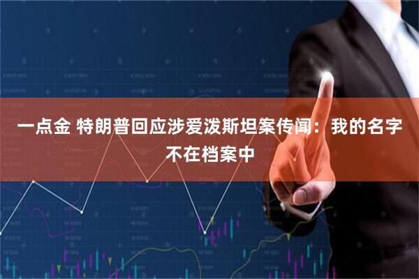 一点金 特朗普回应涉爱泼斯坦案传闻：我的名字不在档案中
