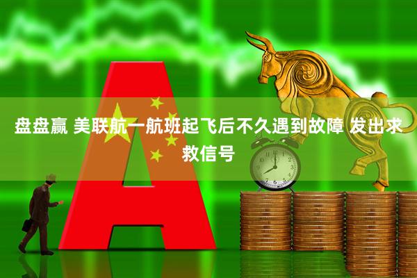 盘盘赢 美联航一航班起飞后不久遇到故障 发出求救信号