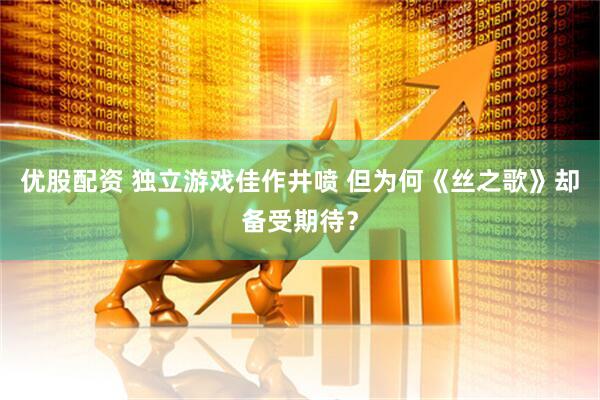 优股配资 独立游戏佳作井喷 但为何《丝之歌》却备受期待？