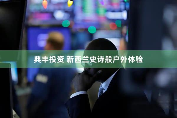 典丰投资 新西兰史诗般户外体验