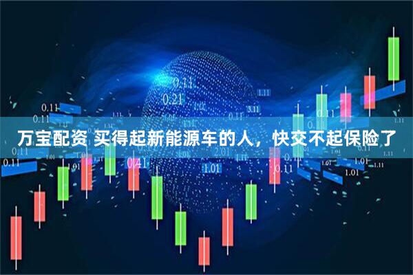万宝配资 买得起新能源车的人，快交不起保险了