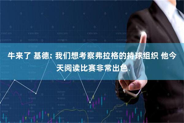牛来了 基德: 我们想考察弗拉格的持球组织 他今天阅读比赛非常出色
