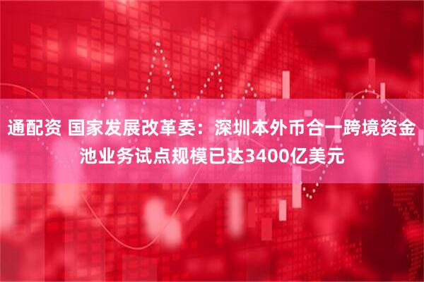 通配资 国家发展改革委：深圳本外币合一跨境资金池业务试点规模已达3400亿美元