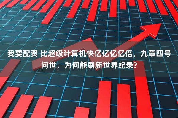 我要配资 比超级计算机快亿亿亿亿倍，九章四号问世，为何能刷新世界纪录?